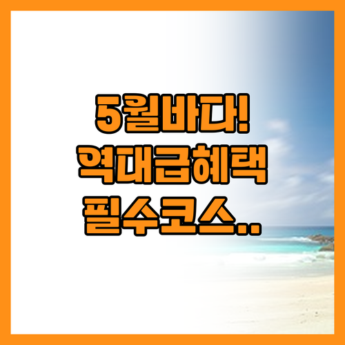 초여름 여행 5월 바다가는 달 혜택과..