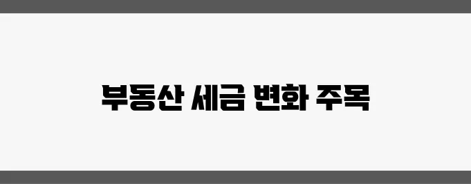 2025 세법 변경 사항, 부동산 투자자들이 꼭 알아야 합니다!