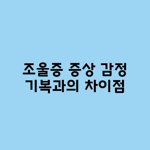 조울증 증상 감정 기복과의 차이점