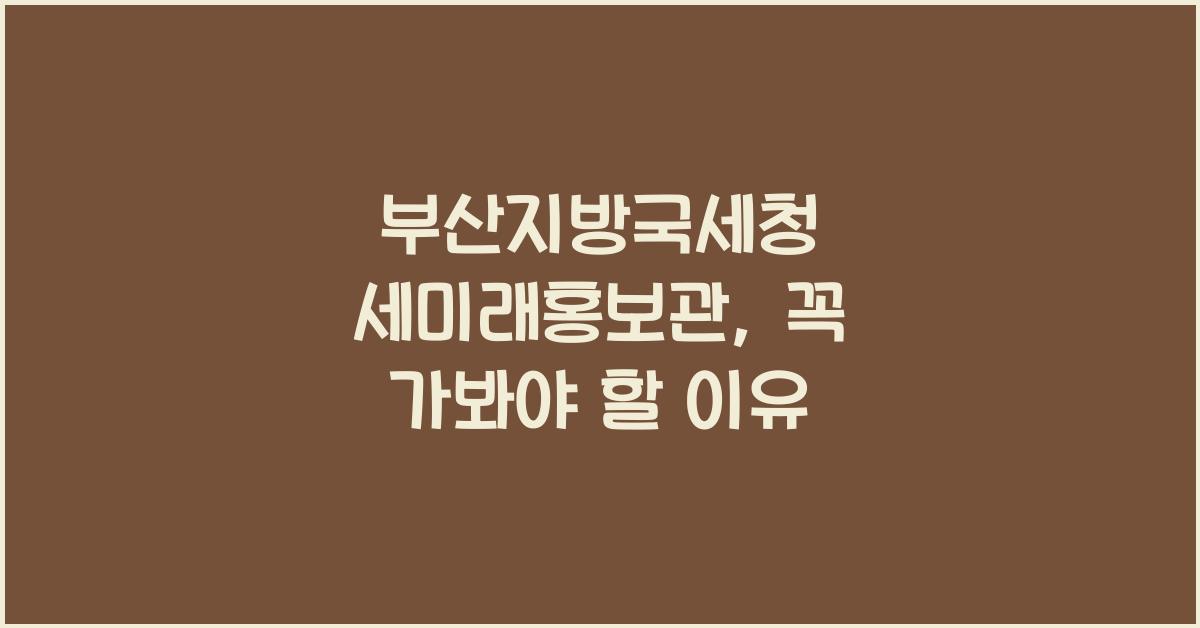 부산지방국세청 세미래홍보관