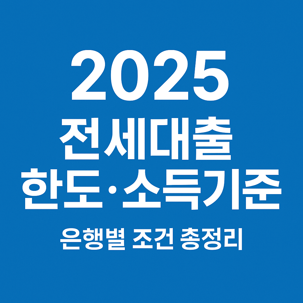 [2025 전세대출 한도&middot;소득기준] 은행별 조건 총정리 (신혼&middot;청년 필수 체크)