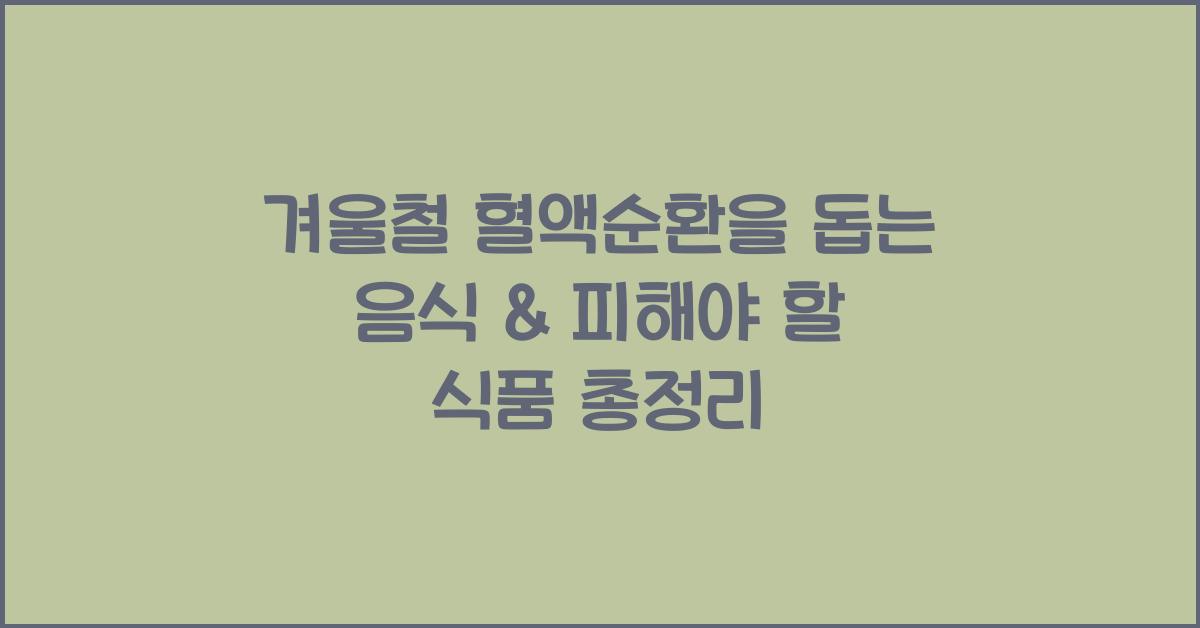 겨울철 혈액순환을 돕는 음식 & 피해야 할 식품