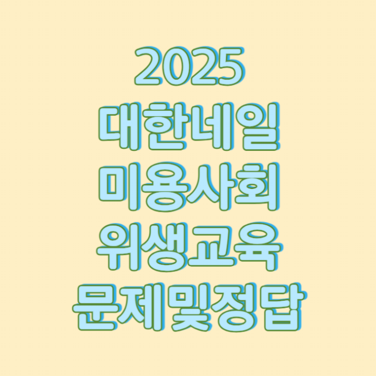 2025 대한네일미용사회 위생교육 문제 및 정답