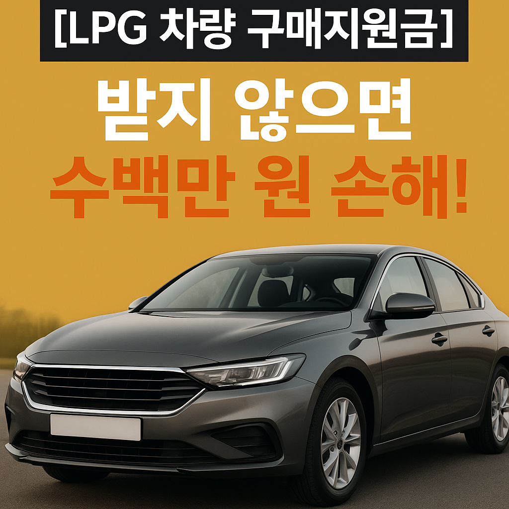 [LPG 차량 구매지원금] 지금 안 받으면 수백만 원 손해!