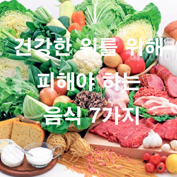 건강한 위를 위해 피해야 하는 음식 7가지