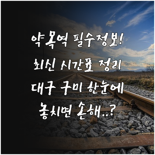 약목역 시간표 정리와 왜관 대구 구미..