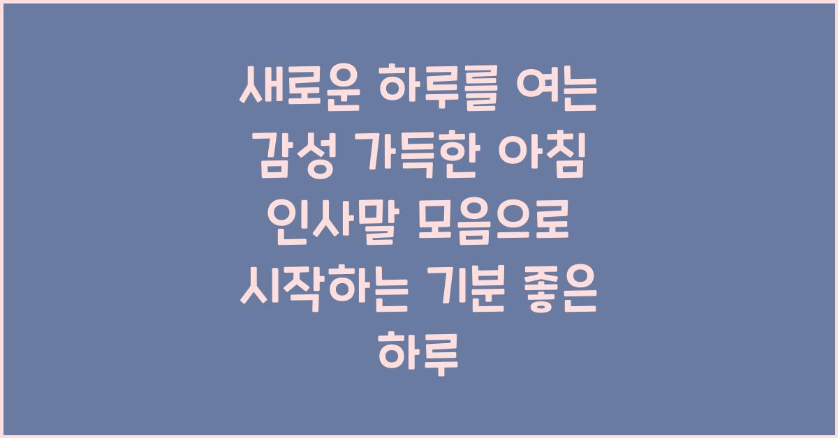 새로운 하루를 여는 감성 가득한 아침 인사말 모음