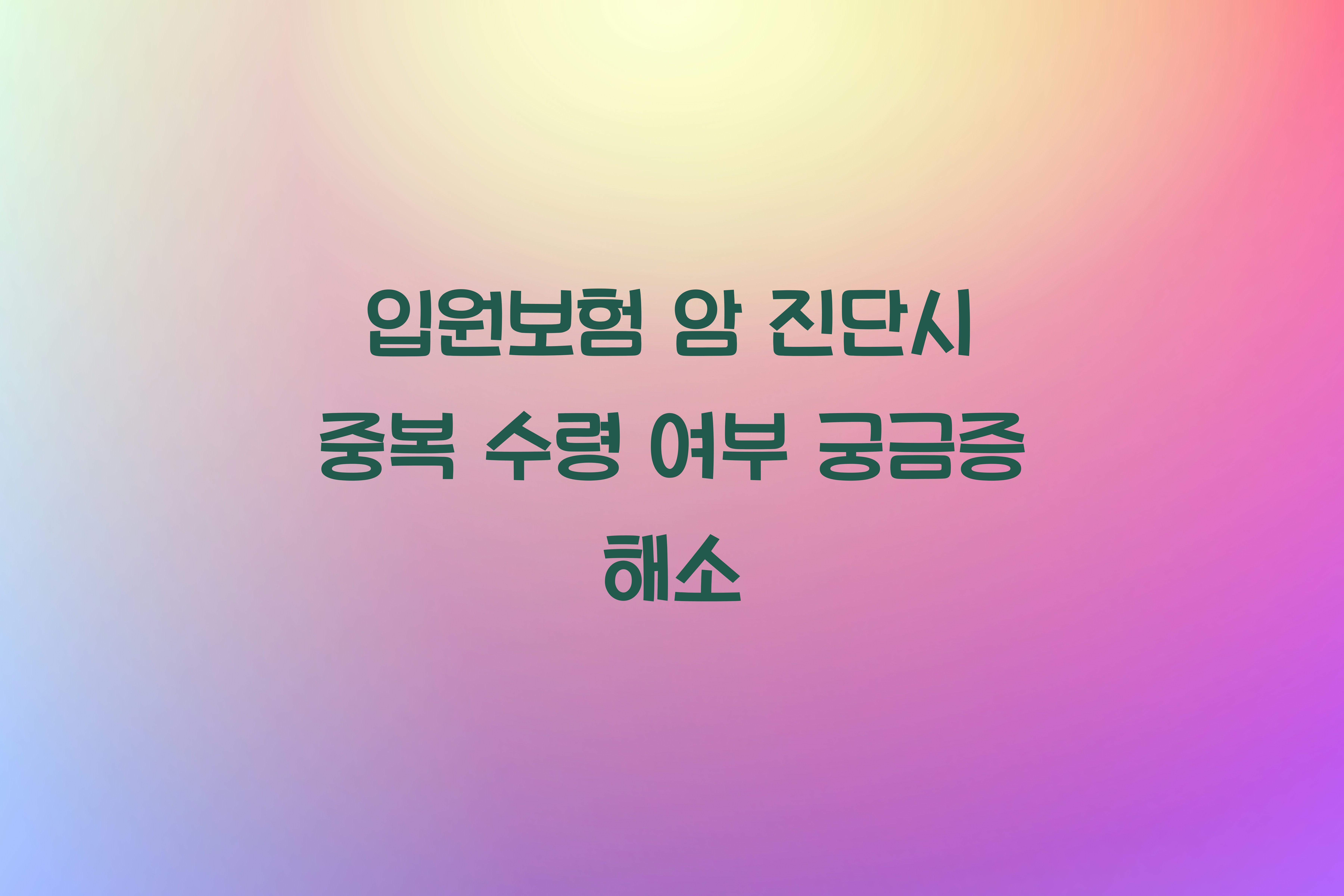 입원보험 암 진단시 중복 수령 여부