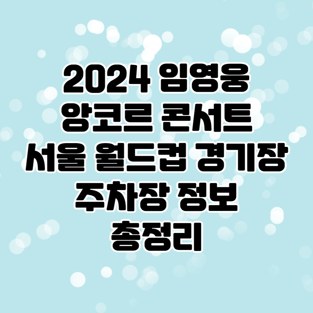 임영웅 앙코르 콘서트 서울 월드컵 경기장 주차장 정보 총정리