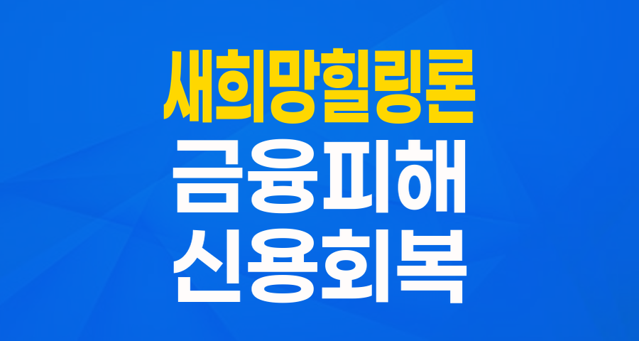 보이스피싱 등 금융피해자를 위한 희망! 신용회복위원회 '새희망 힐링론' 완벽 가이드