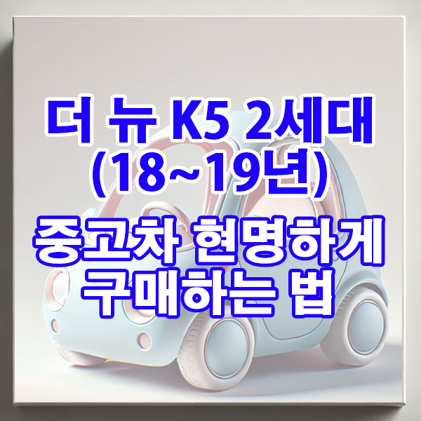 기아 더 뉴 K5 2세대(18~19년) 중고차 현명하게 구매하는 법