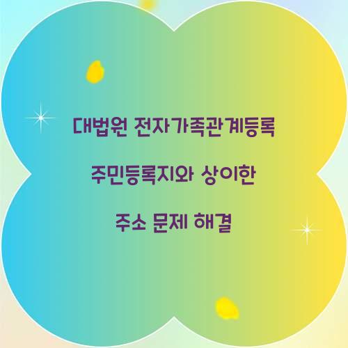 대법원 전자가족관계등록 주민등록지와 상이한 주소 문제 해결