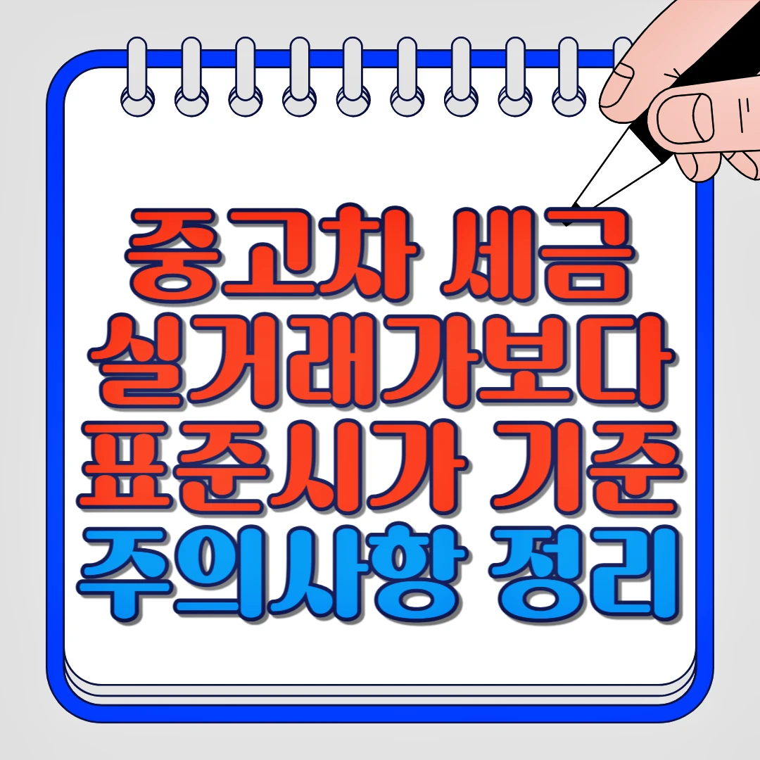 중고차 세금 실거래가보다 표준시가 기준 주의사항 정리