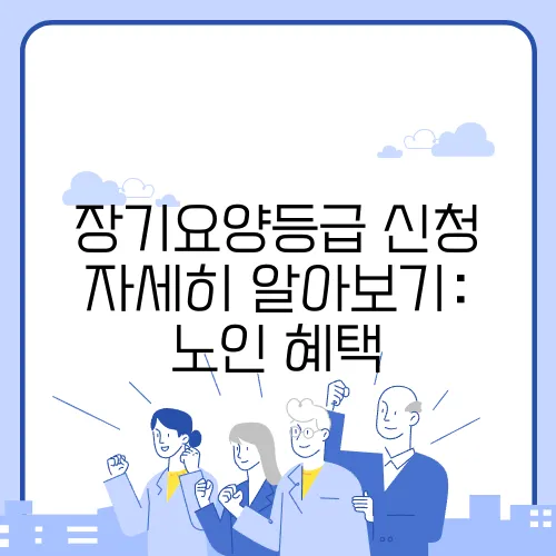 장기요양등급 신청 자세히 알아보기: 노인 혜택