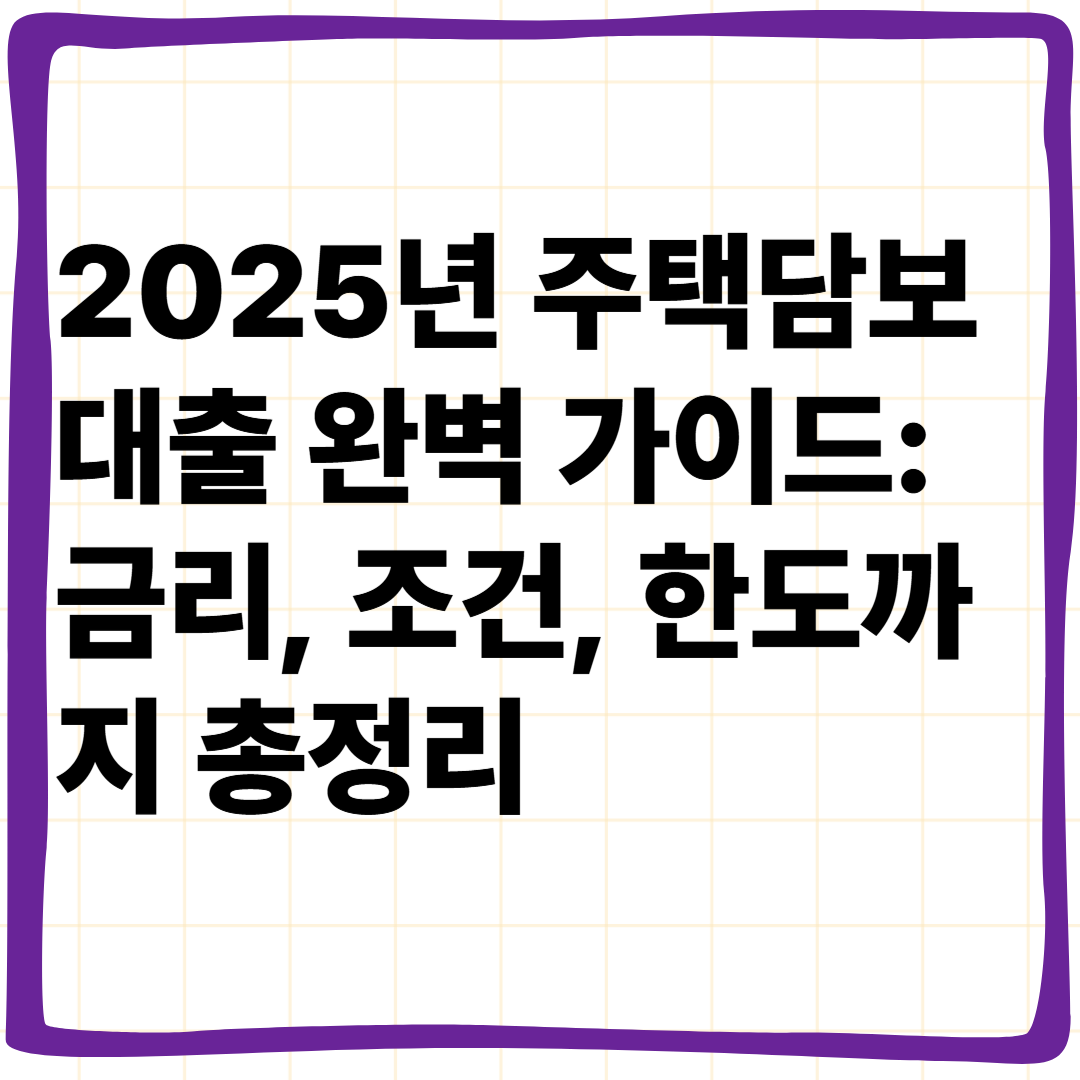 2025년 주택담보대출 완벽 가이드: 금리, 조건, 한도까지 총정리