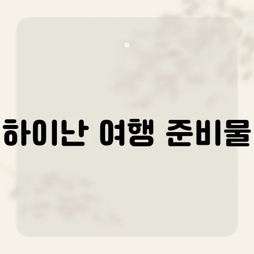 하이난 여행 준비물, 열대의 낙원으로 떠나기 전 꼭 챙겨야 할 아이템