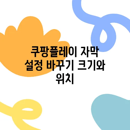 쿠팡플레이 자막 설정 바꾸기 크기와 위치, 스타일 조정하기!