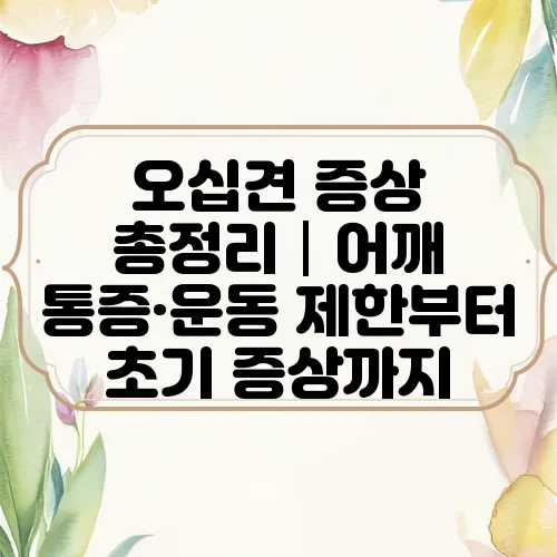 오십견 증상 총정리│어깨 통증·운동 제한부터 초기 증상까지