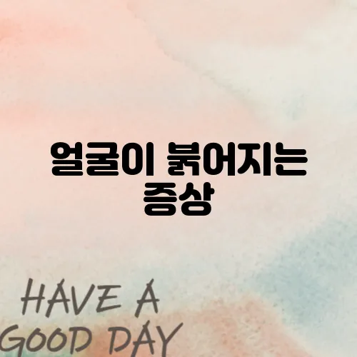 얼굴이 붉어지는 증상