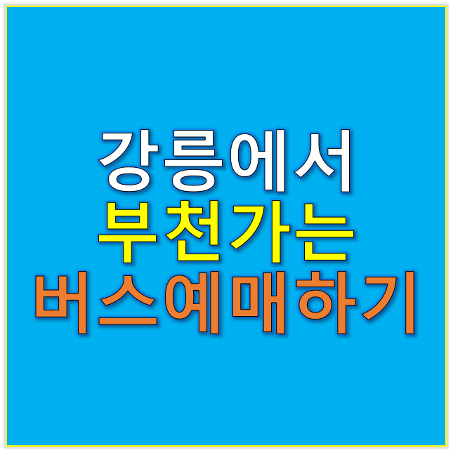 강릉에서 부천 가는 버스 예매하기 (시간표 &amp; 요금 안내)