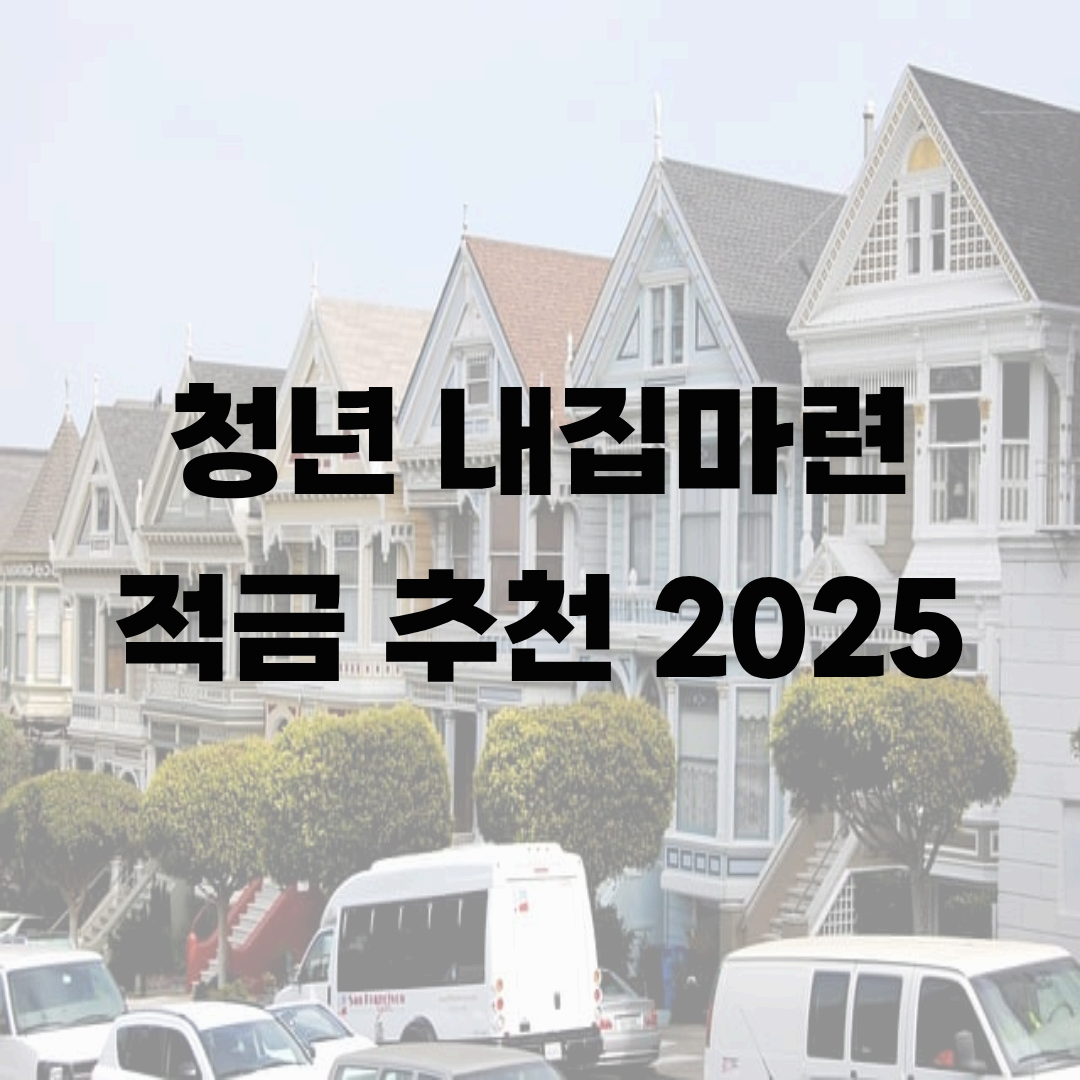 청년 내집마련 적금 추천 2025: 금리 비교&middot;정부지원 포함 내집 마련 완전 가이드