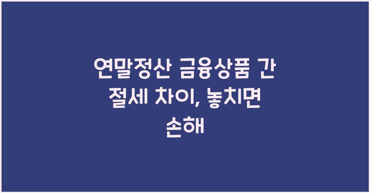 연말정산 금융상품 간 절세 차이