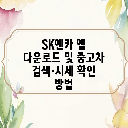 SK엔카 앱 다운로드 및 중고차 검색·시세 확인 방법