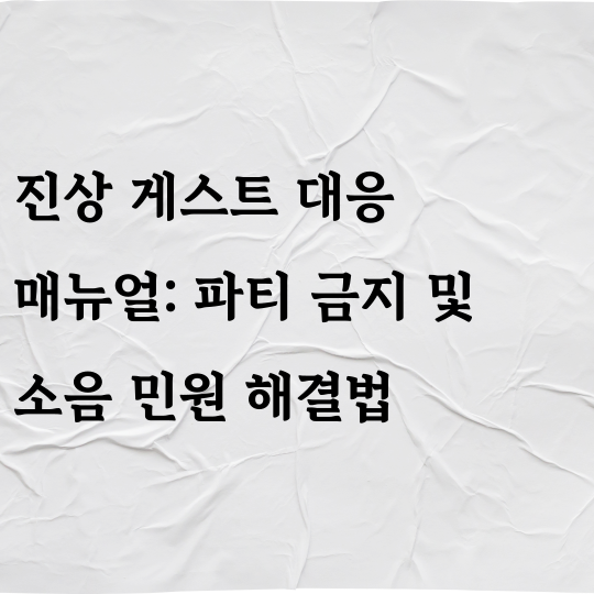 진상 게스트 대응 매뉴얼: 파티 금지 및 소음 민원 해결법