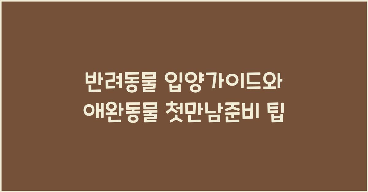 반려동물 입양가이드, 애완동물 첫만남준비  
