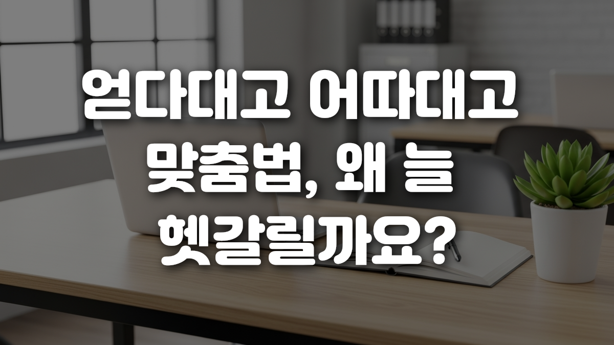 얻다대고 어따대고 맞춤법 왜 늘 헷갈릴까요