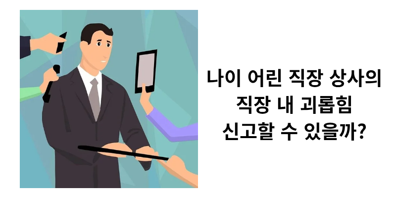 나이 어린 상사의 직장 내 괴롭힘, 신고할 수 있을까?