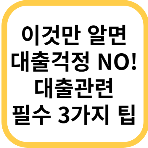 이것만 알면 대출 걱정 없어요! 대출 관련 필수 3가지 팁