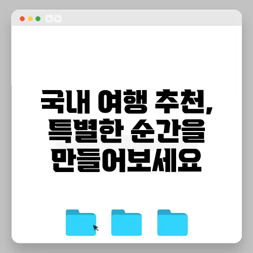 국내 여행 추천, 특별한 순간을 만들어보세요
