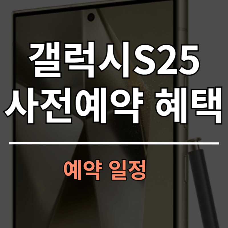 갤럭시 S25 시리즈 사전예약 혜택 일정 총정리