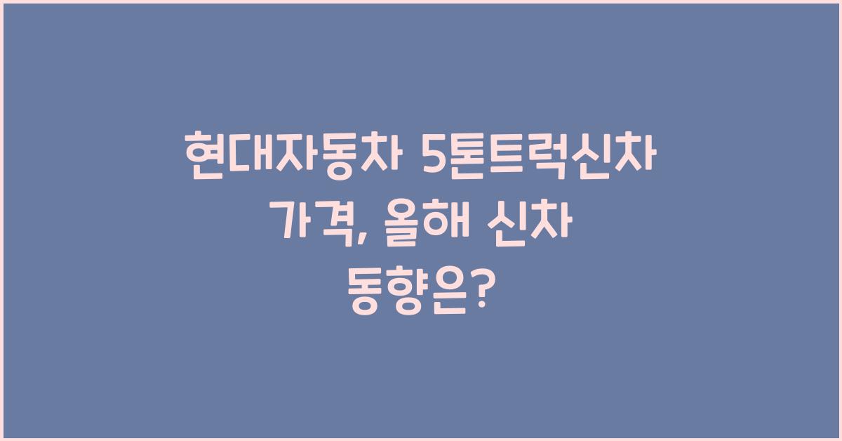 현대자동차 5톤트럭신차 가격