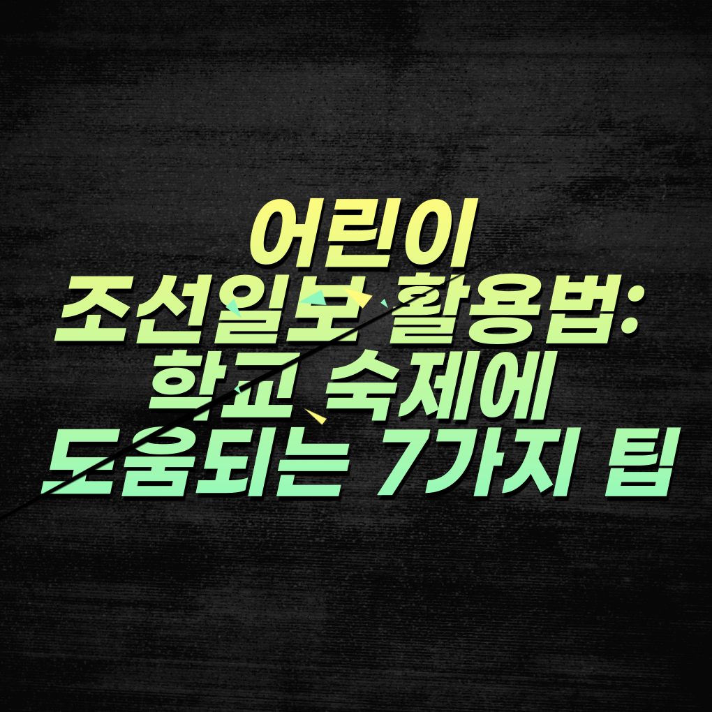 어린이조선일보 활용법: 학교 숙제에 도움되는 7가지 팁