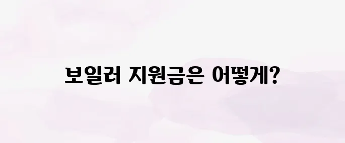 보일러 교체 지원금 신청 방법 및 지원대상 알아보기