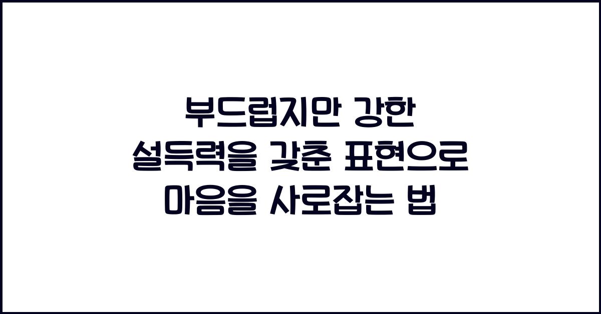 부드럽지만 강한 설득력을 갖춘 표현