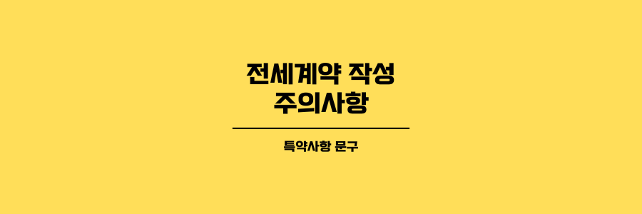 전세계약 작성 시 주의사항에 대한 제목이미지로 노란색 배경에 검은색 글씨로 작성되었습니다.
