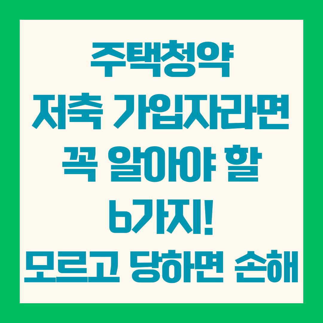 주택청약 저축 가입자라면 꼭 알아야 할 6가지! 모르고 당하면 손해