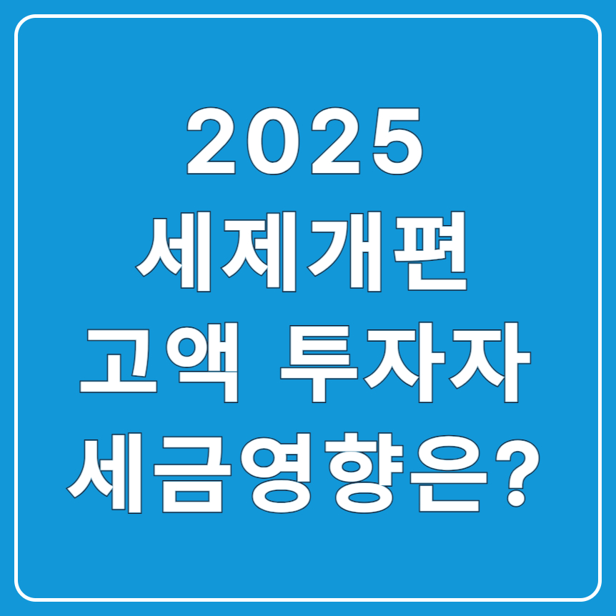 2025 세제개편, 고소득자와 고액 투자자는 어떤 변화가 있을까?