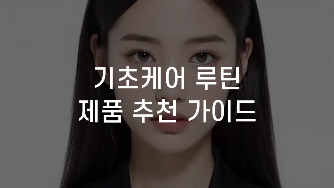 기초케어 루틴 제품 추천 가이드