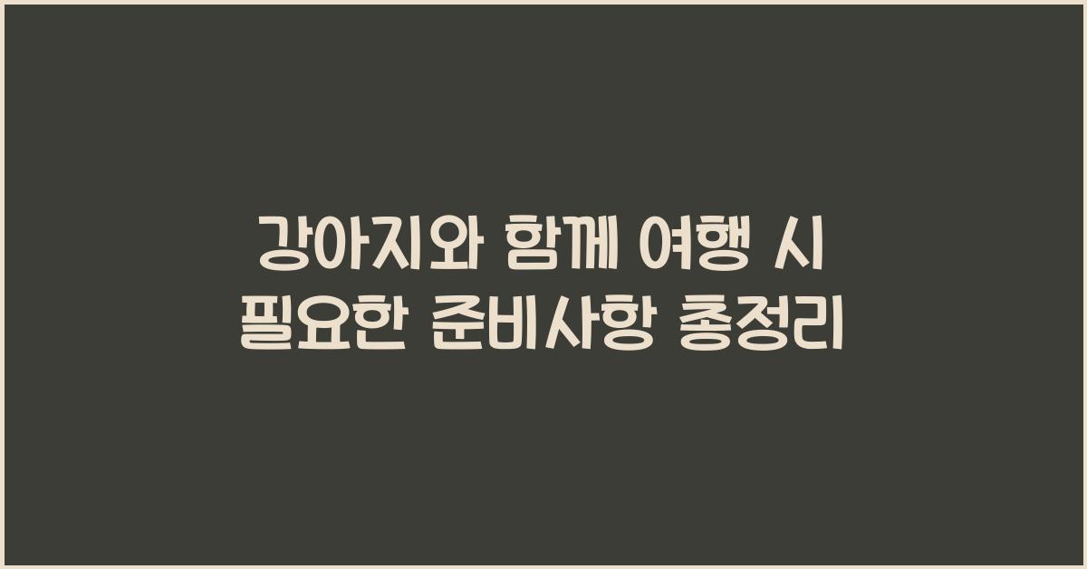 강아지와 함께 여행 시 필요한 준비사항
