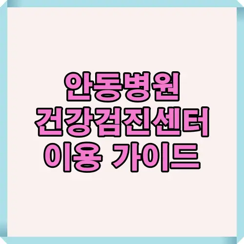 2025년 안동병원 건강검진센터의 예약 방법, 검진항목, 비용 정보를 한눈에 정리한 이용 가이드 인포그래픽