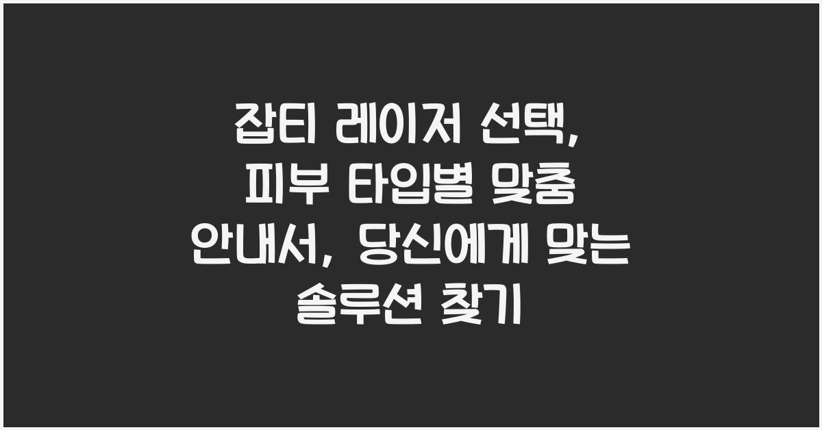 잡티 레이저 선택, 피부 타입별 맞춤 가이드