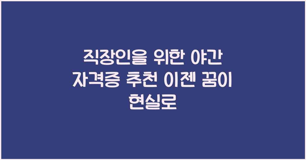 직장인을 위한 야간 자격증 추천