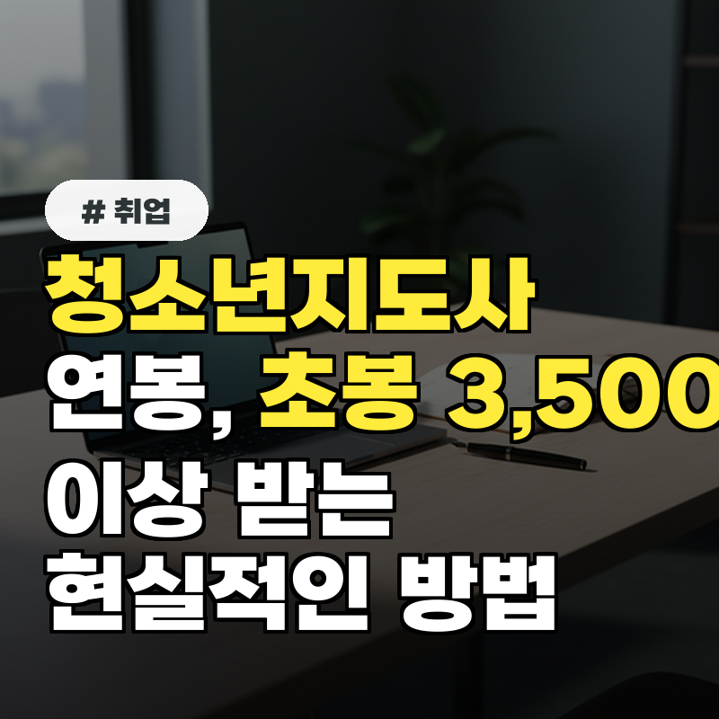 청소년지도사 연봉, 초봉 3,500만원 이상 받는 현실적인 방법은