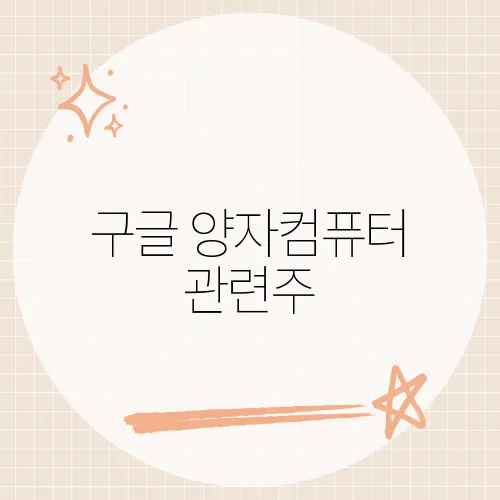 구글 양자컴퓨터 관련주, 기술 혁신에 따른 투자 기회는 어디에?