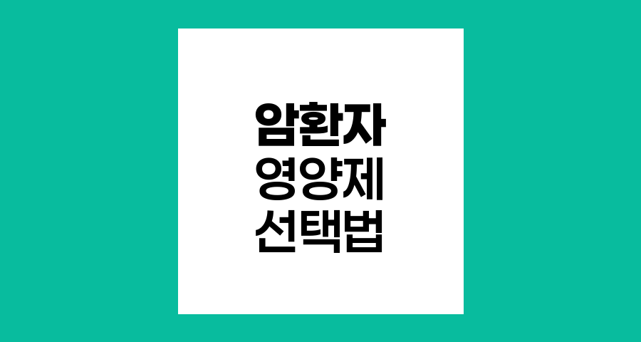 암 환자를 위한 필수 영양제 선택법