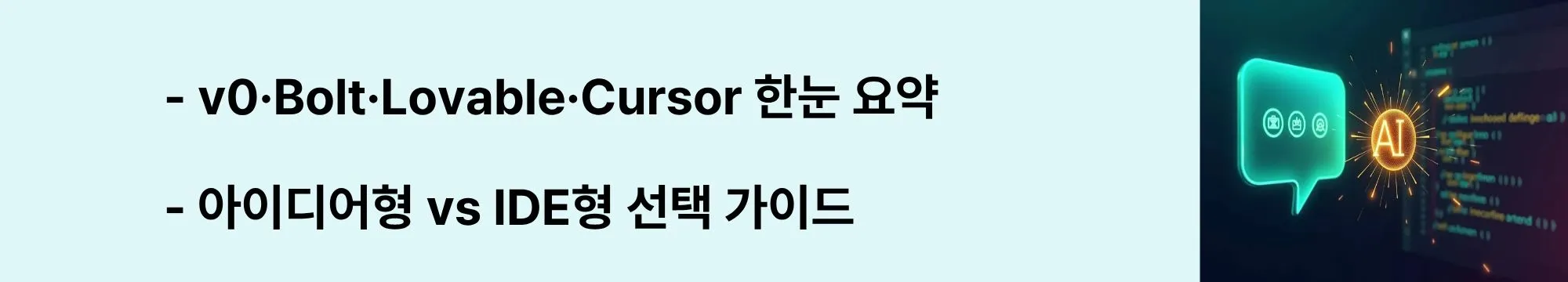 &ldquo;v0&middot;Bolt&middot;Lovable&middot;Cursor 한눈 요약 / 아이디어형 vs IDE형 선택 가이드&rdquo;라는 문구가 포함된 웹배너 이미지. 이 이미지는 v0.app, Bolt.new, Lovable.dev, Cursor 등 주요 도구의 강점과 선택 기준을 시각적으로 전달하며, 블로그의 바이브 코딩 도구 지도와 관련된 내용을 설명함 (tools overview, v0, Bolt, Lovable, Cursor).